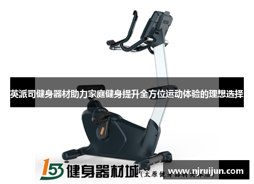 英派司健身器材助力家庭健身提升全方位运动体验的理想选择