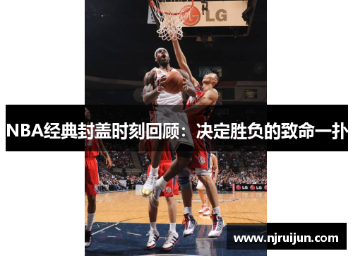 NBA经典封盖时刻回顾：决定胜负的致命一扑