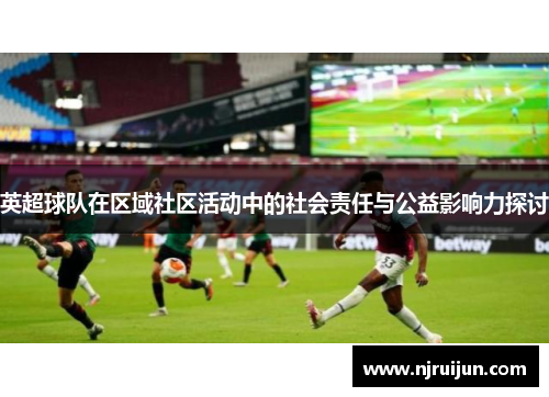 英超球队在区域社区活动中的社会责任与公益影响力探讨