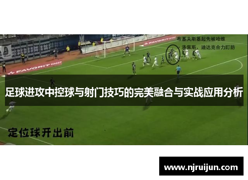 足球进攻中控球与射门技巧的完美融合与实战应用分析